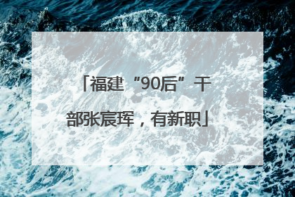 福建“90后”干部张宸珲,有新职