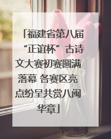福建省第八届“正谊杯”古诗文大赛初赛圆满落幕 各赛区亮点纷呈共赏八闽华章