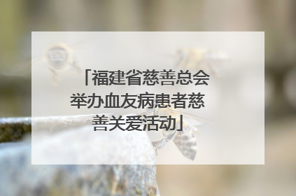 福建省慈善总会举办血友病患者慈善关爱活动