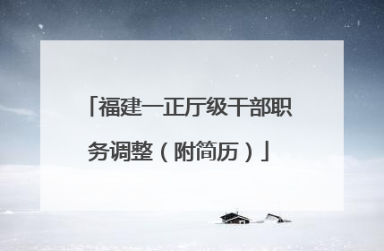 福建一正厅级干部职务调整（附简历）