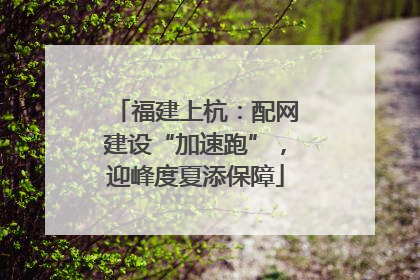 福建上杭：配网建设“加速跑”，迎峰度夏添保障