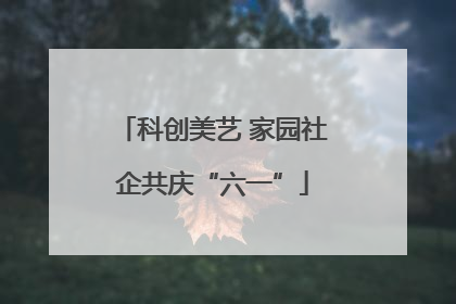 科创美艺 家园社企共庆“六一”