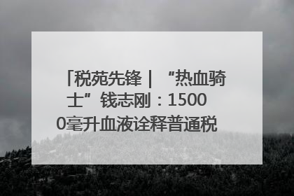 税苑先锋｜“热血骑士”钱志刚：15000毫升血液诠释普通税官的非凡承诺