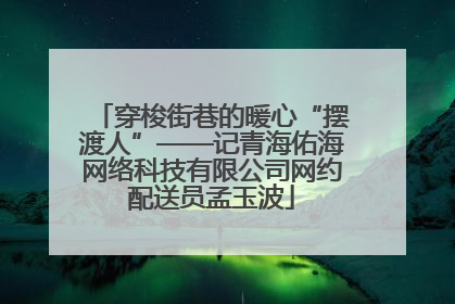 穿梭街巷的暖心“摆渡人”——记青海佑海网络科技有限公司网约配送员孟玉波