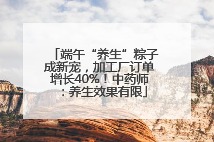 端午“养生”粽子成新宠，加工厂订单增长40%！中药师：养生效果有限
