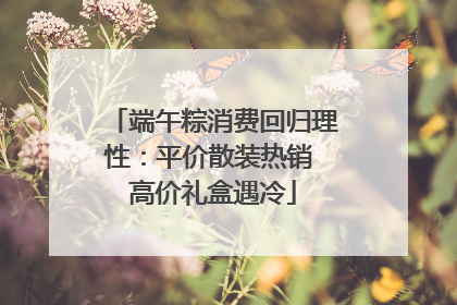 端午粽消费回归理性：平价散装热销 高价礼盒遇冷