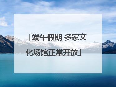 端午假期 多家文化场馆正常开放