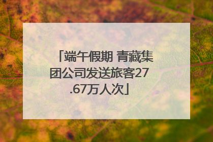 端午假期 青藏集团公司发送旅客27.67万人次