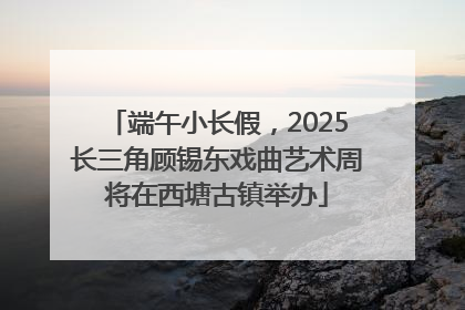 端午小长假，2025长三角顾锡东戏曲艺术周将在西塘古镇举办