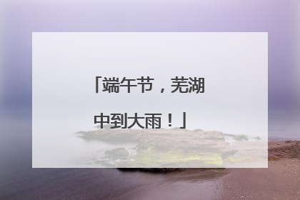 端午节，芜湖中到大雨！