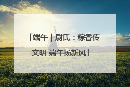 端午｜尉氏：粽香传文明 端午扬新风