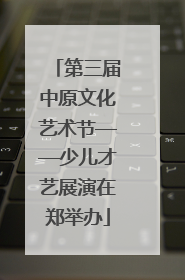 第三届中原文化艺术节——少儿才艺展演在郑举办