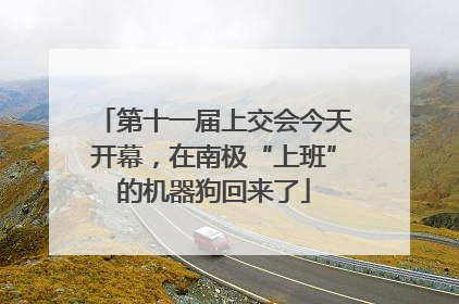 第十一届上交会今天开幕，在南极“上班”的机器狗回来了
