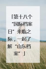 第十八个“国际档案日”来临之际，一起了解“山东档案”