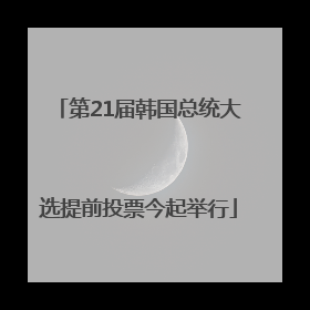 第21届韩国总统大选提前投票今起举行