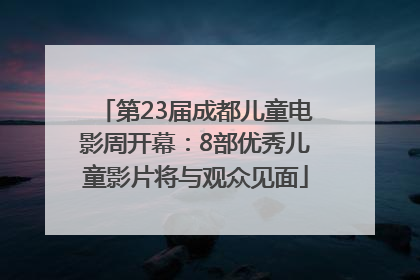 第23届成都儿童电影周开幕：8部优秀儿童影片将与观众见面