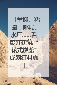 羊棚、猪圈，邮局、水厂……看废弃建筑“花式逆袭”成网红村咖
