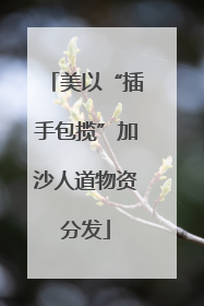 美以“插手包揽”加沙人道物资分发