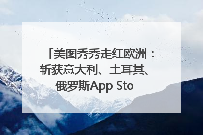 美图秀秀走红欧洲：斩获意大利、土耳其、俄罗斯App Store分类榜第一