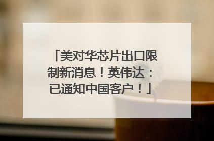 美对华芯片出口限制新消息！英伟达：已通知中国客户！