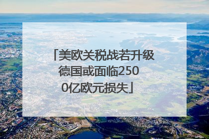 美欧关税战若升级 德国或面临2500亿欧元损失