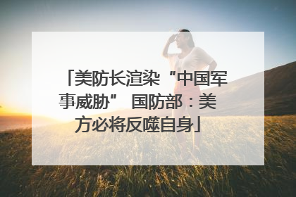 美防长渲染“中国军事威胁” 国防部：美方必将反噬自身