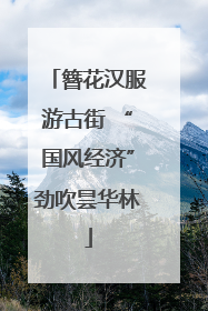 簪花汉服游古街 “国风经济”劲吹昙华林