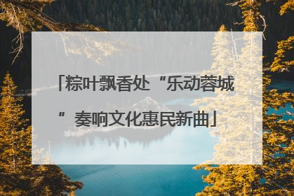 粽叶飘香处“乐动蓉城”奏响文化惠民新曲
