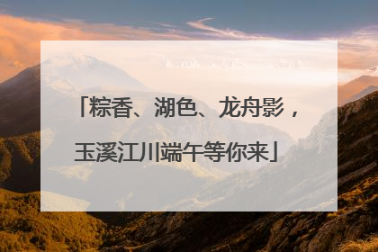粽香、湖色、龙舟影，玉溪江川端午等你来