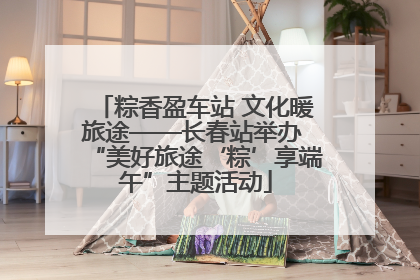 粽香盈车站 文化暖旅途——长春站举办 “美好旅途‘粽’享端午”主题活动