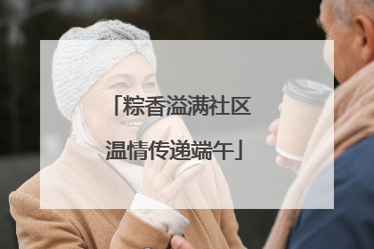 粽香溢满社区 温情传递端午