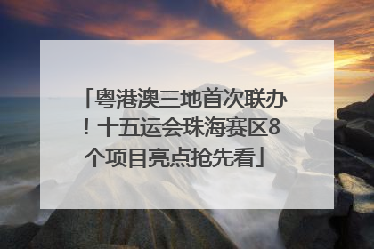 粤港澳三地首次联办！十五运会珠海赛区8个项目亮点抢先看
