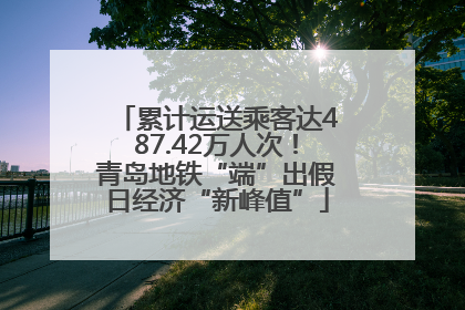 累计运送乘客达487.42万人次！青岛地铁“端”出假日经济“新峰值”