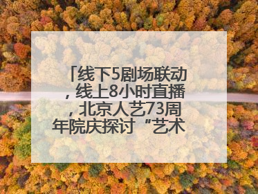 线下5剧场联动，线上8小时直播，北京人艺73周年院庆探讨“艺术+科技”