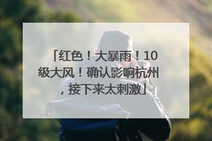 红色！大暴雨！10级大风！确认影响杭州，接下来太刺激
