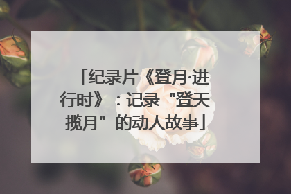 纪录片《登月·进行时》：记录“登天揽月”的动人故事