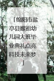 绵阳市盐亭县嫘祖幼儿园大班毕业典礼点亮科技未来梦