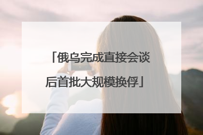 俄乌完成直接会谈后首批大规模换俘