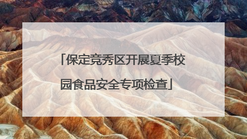 保定竞秀区开展夏季校园食品安全专项检查