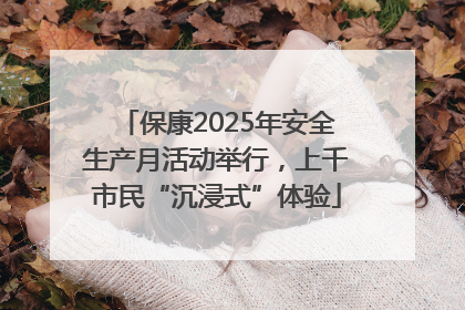 保康2025年安全生产月活动举行，上千市民“沉浸式”体验