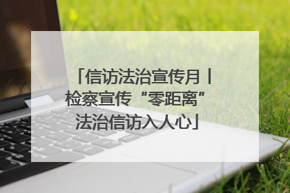 信访法治宣传月丨检察宣传“零距离” 法治信访入人心