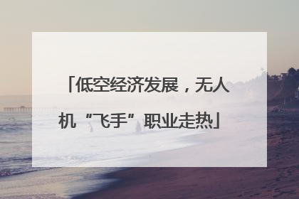 低空经济发展，无人机“飞手”职业走热