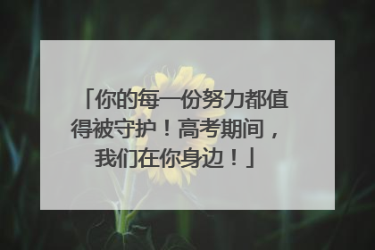你的每一份努力都值得被守护！高考期间，我们在你身边！