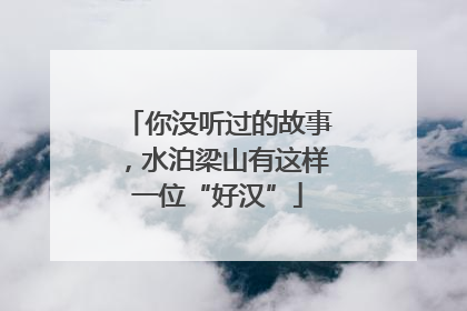 你没听过的故事，水泊梁山有这样一位“好汉”