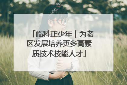 临科正少年｜为老区发展培养更多高素质技术技能人才