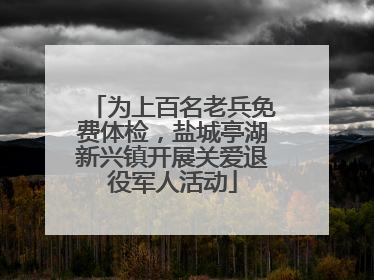 为上百名老兵免费体检，盐城亭湖新兴镇开展关爱退役军人活动