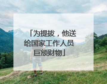 为提拔，他送给国家工作人员巨额财物