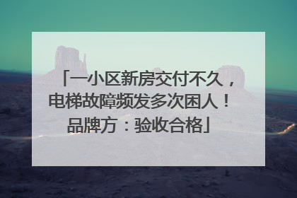 一小区新房交付不久，电梯故障频发多次困人！品牌方：验收合格