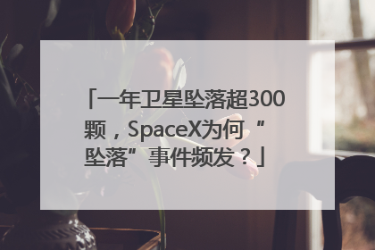 一年卫星坠落超300颗，SpaceX为何“坠落”事件频发？