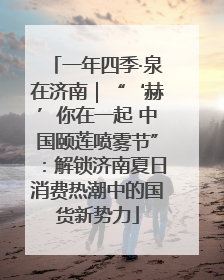 一年四季·泉在济南｜“‘赫’你在一起 中国颐莲喷雾节”：解锁济南夏日消费热潮中的国货新势力